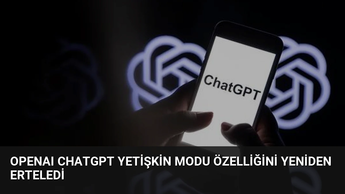 OpenAI ChatGPT Yetişkin Modu Özelliğini Yeniden Erteledi