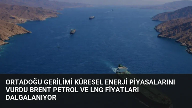Ortadoğu Gerilimi Küresel Enerji Piyasalarını Vurdu Brent Petrol ve LNG Fiyatları Dalgalanıyor
