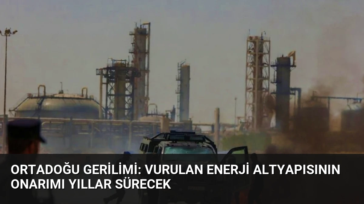 Ortadoğu Gerilimi: Vurulan Enerji Altyapısının Onarımı Yıllar Sürecek