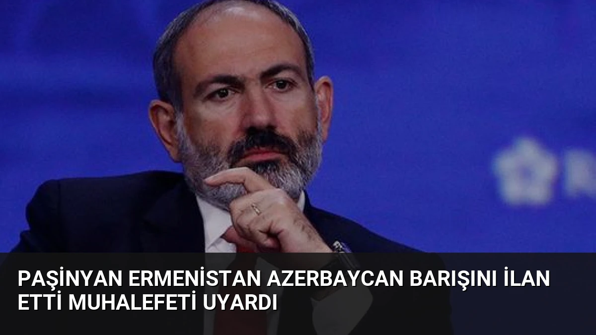 Paşinyan Ermenistan Azerbaycan Barışını İlan Etti Muhalefeti Uyardı