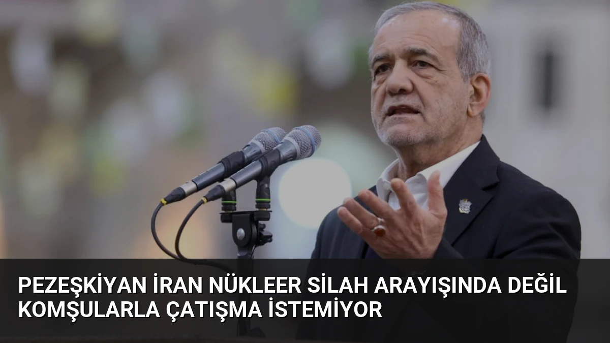 Pezeşkiyan İran nükleer silah arayışında değil komşularla çatışma istemiyor