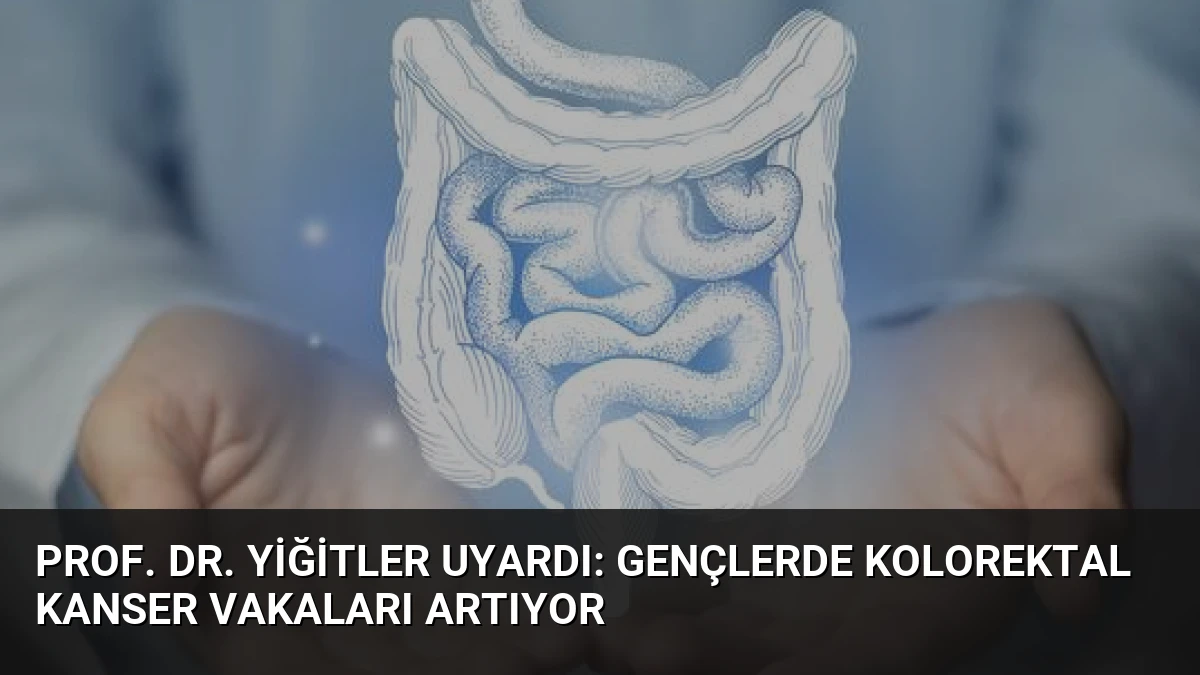 Prof. Dr. Yiğitler Uyardı: Gençlerde Kolorektal Kanser Vakaları Artıyor