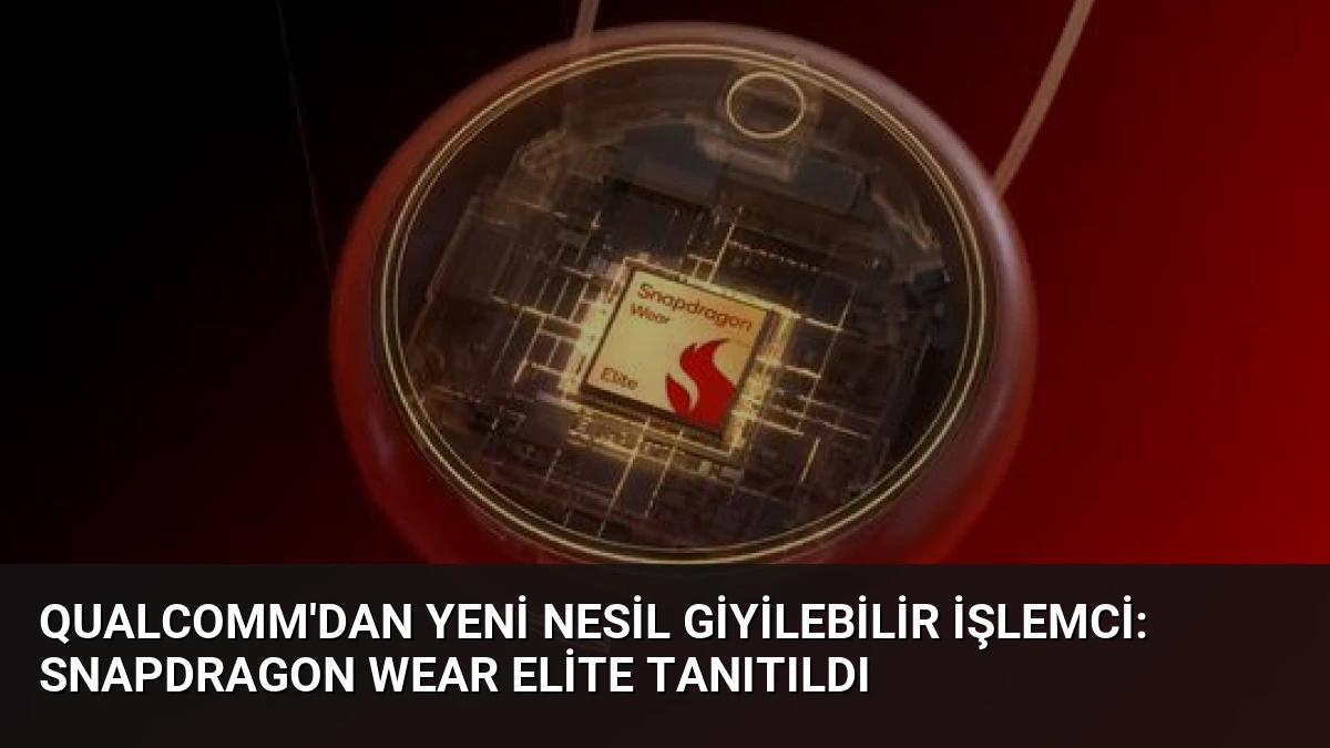 Qualcomm’dan Yeni Nesil Giyilebilir İşlemci: Snapdragon Wear Elite Tanıtıldı