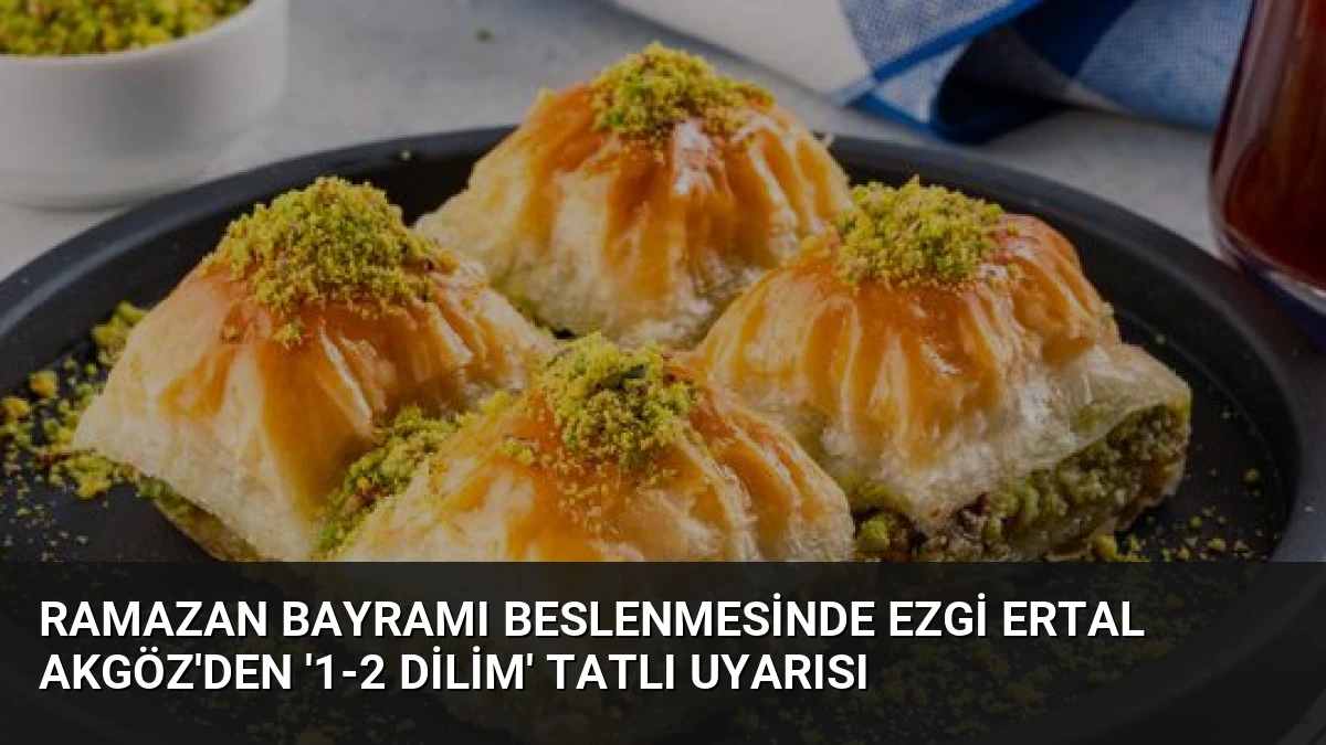Ramazan Bayramı Beslenmesinde Ezgi Ertal Akgöz’den ‘1-2 Dilim’ Tatlı Uyarısı
