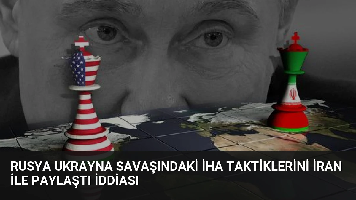 Rusya Ukrayna Savaşındaki İHA Taktiklerini İran ile Paylaştı İddiası