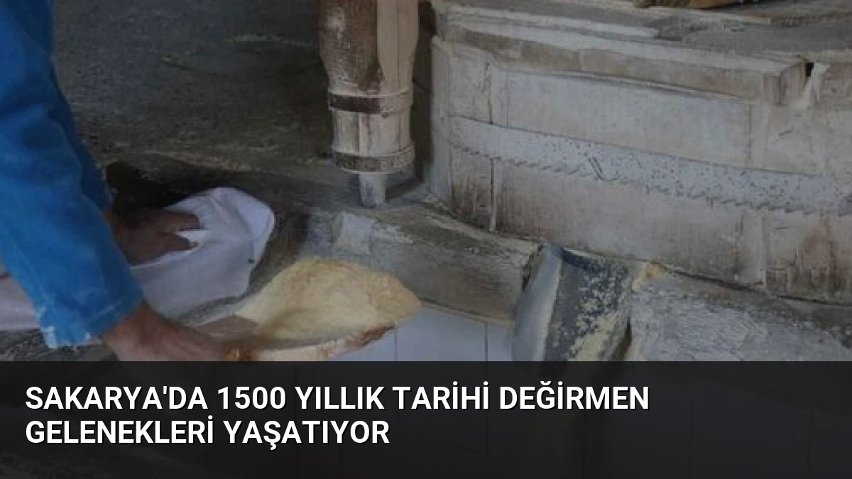 Sakarya’da 1500 Yıllık Tarihi Değirmen Gelenekleri Yaşatıyor