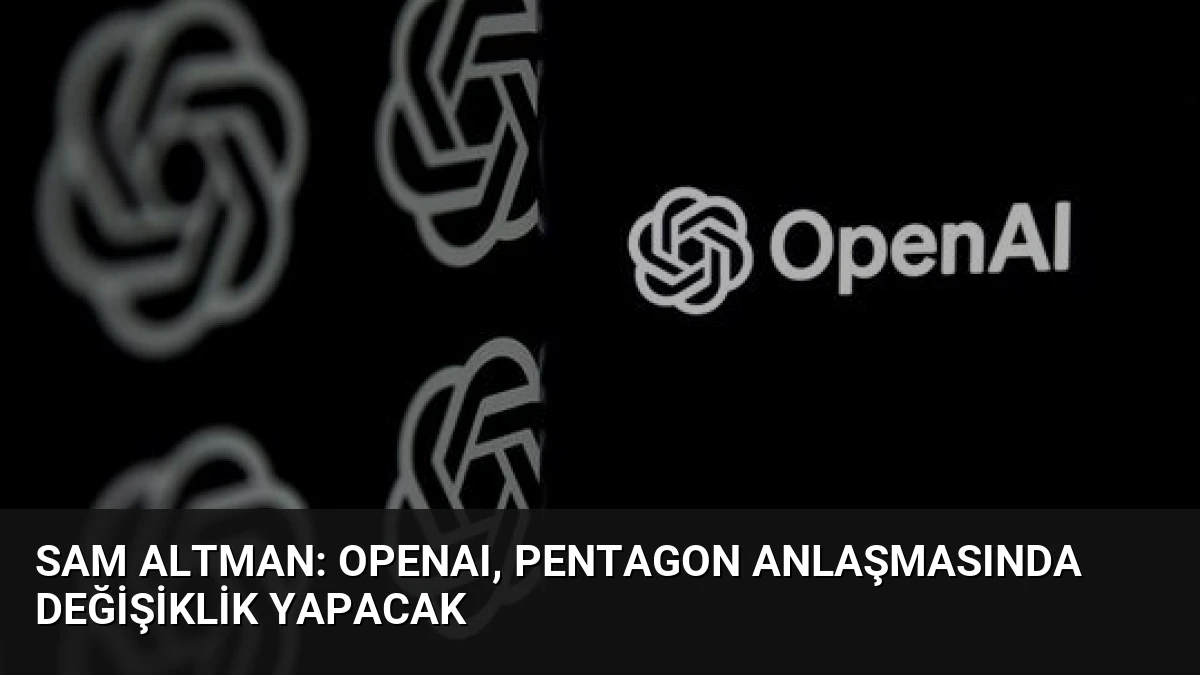 Sam Altman: OpenAI, Pentagon Anlaşmasında Değişiklik Yapacak