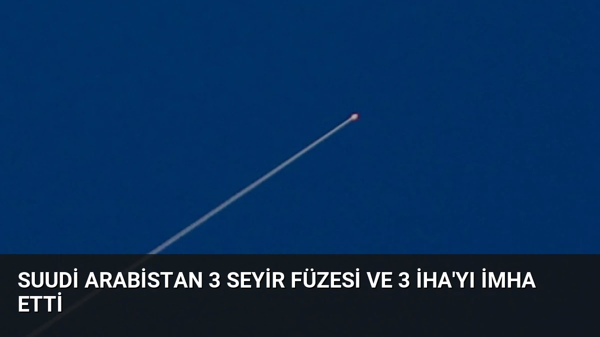 Suudi Arabistan 3 Seyir Füzesi ve 3 İHA’yı İmha Etti