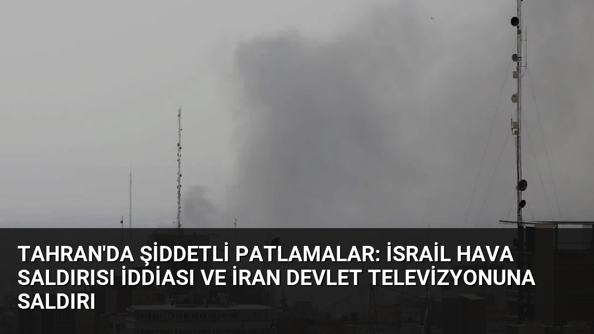 Tahran’da Şiddetli Patlamalar: İsrail Hava Saldırısı İddiası ve İran Devlet Televizyonuna Saldırı