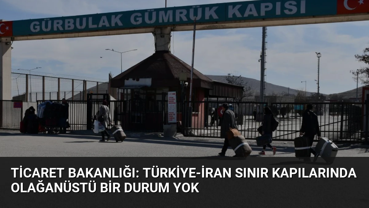 Ticaret Bakanlığı: Türkiye-İran Sınır Kapılarında Olağanüstü Bir Durum Yok