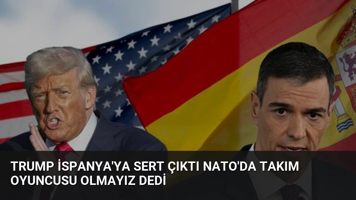 Trump İspanya’ya Sert Çıktı NATO’da Takım Oyuncusu Olmayız Dedi