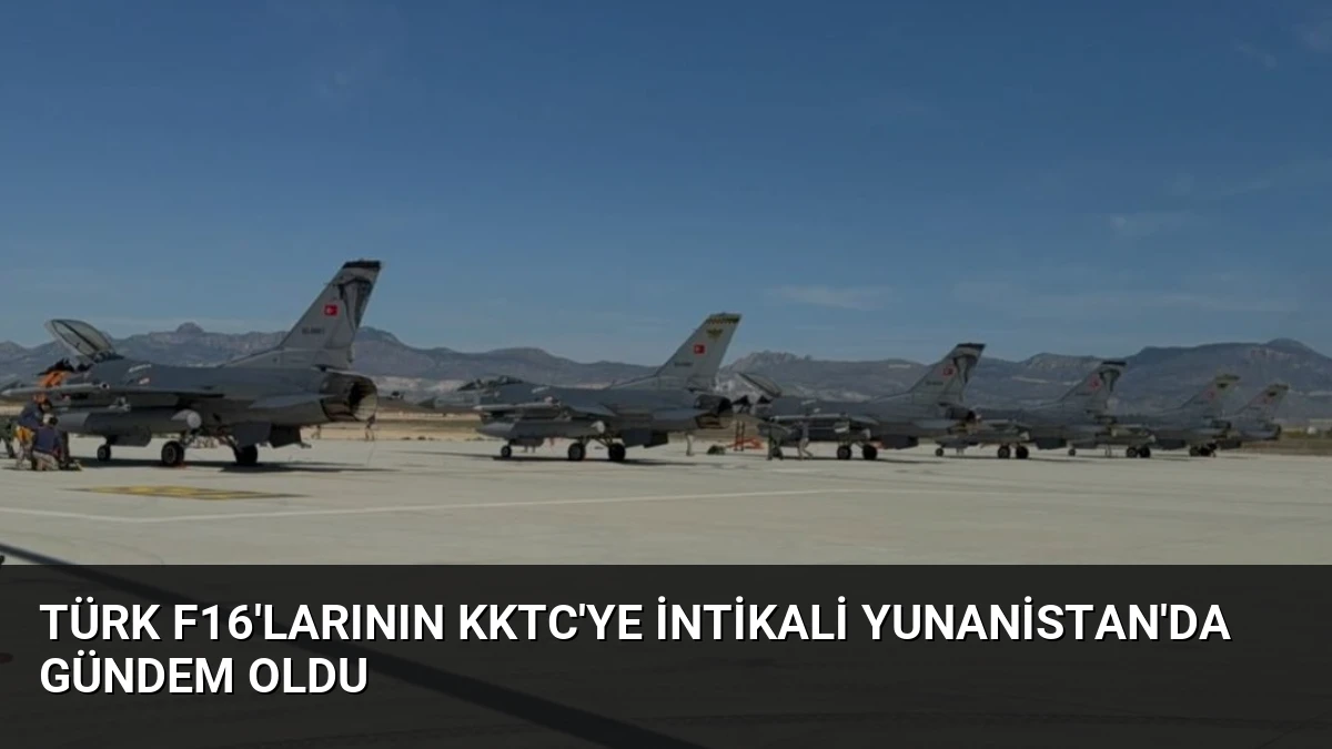 Türk F16’larının KKTC’ye İntikali Yunanistan’da Gündem Oldu