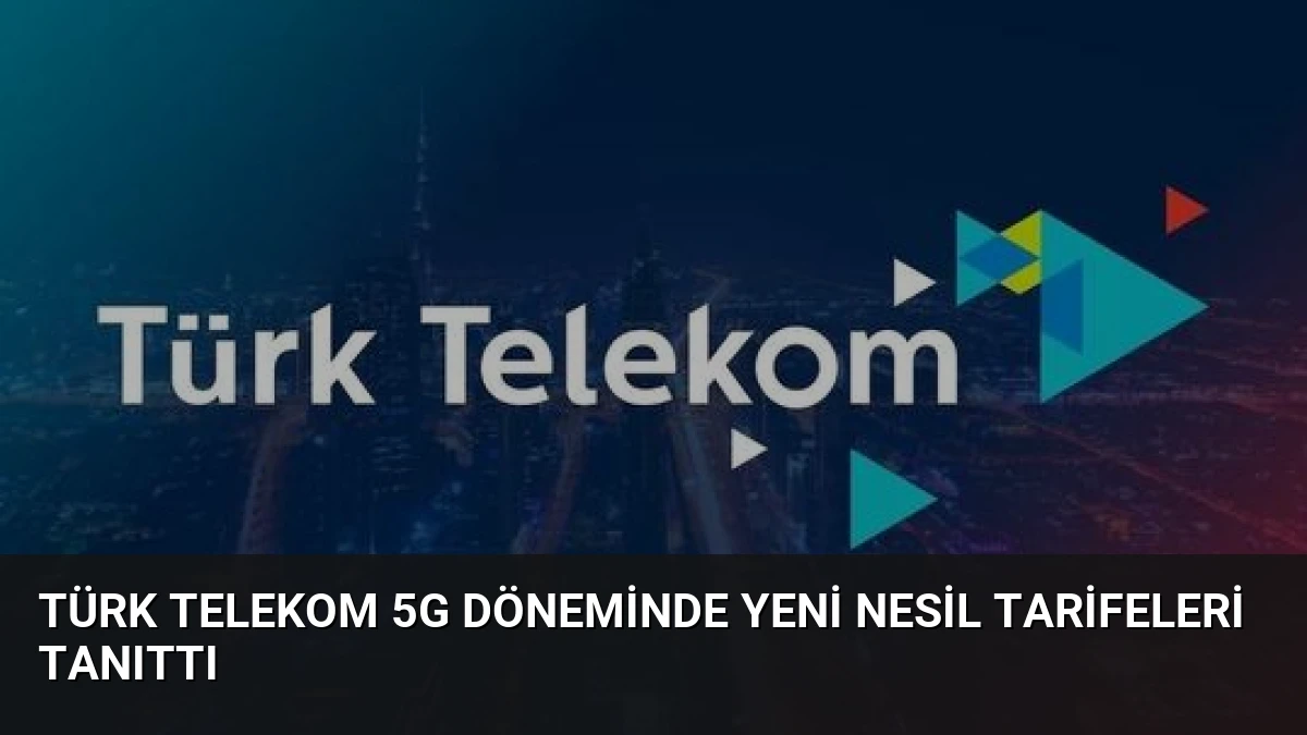 Türk Telekom 5G Döneminde Yeni Nesil Tarifeleri Tanıttı