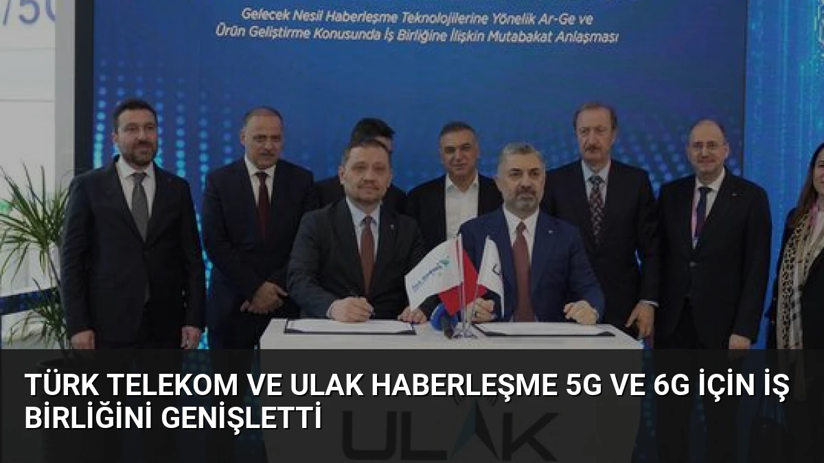 Türk Telekom ve ULAK Haberleşme 5G ve 6G için iş birliğini genişletti