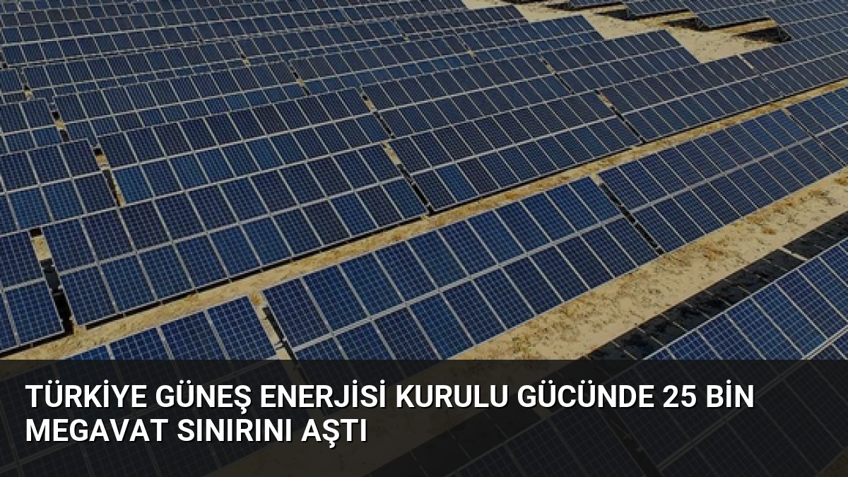 Türkiye Güneş Enerjisi Kurulu Gücünde 25 Bin Megavat Sınırını Aştı