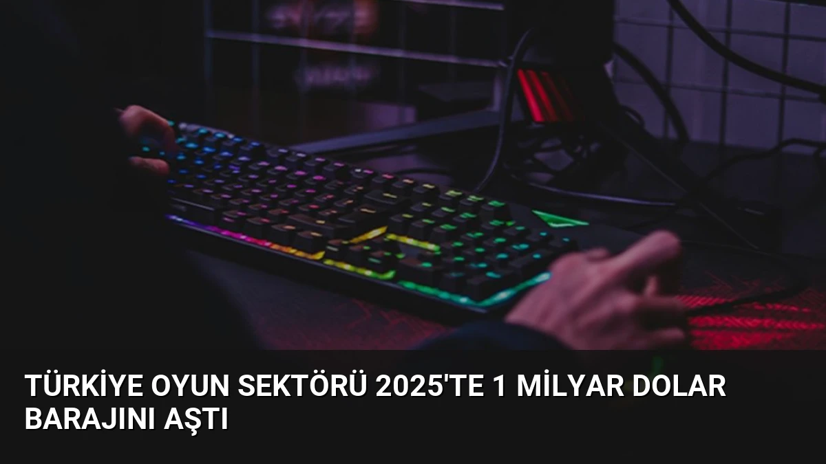 Türkiye Oyun Sektörü 2025’te 1 Milyar Dolar Barajını Aştı