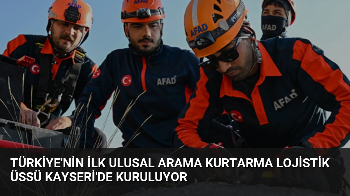 Türkiye’nin İlk Ulusal Arama Kurtarma Lojistik Üssü Kayseri’de Kuruluyor