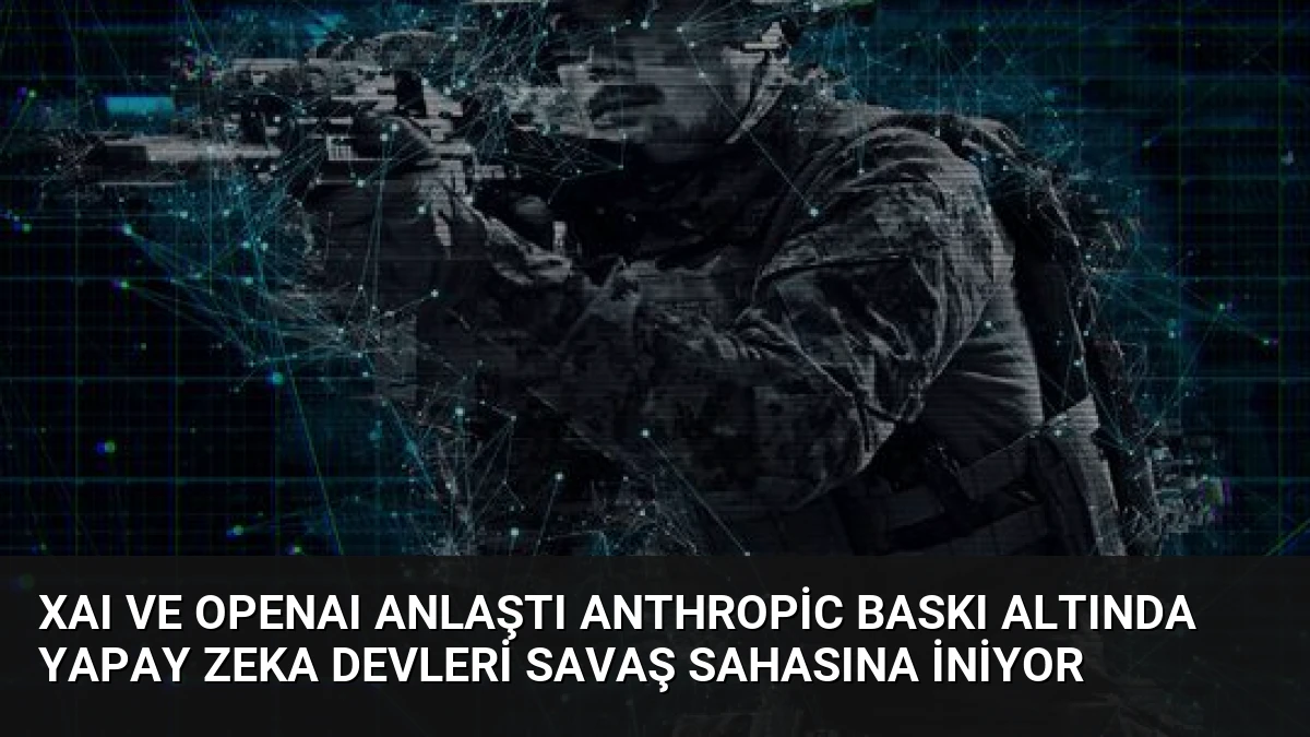 xAI ve OpenAI Anlaştı Anthropic Baskı Altında Yapay Zeka Devleri Savaş Sahasına İniyor