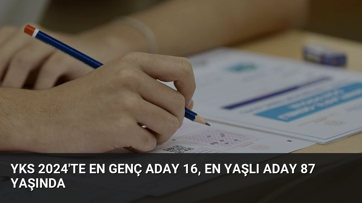YKS 2024’te En Genç Aday 16, En Yaşlı Aday 87 Yaşında