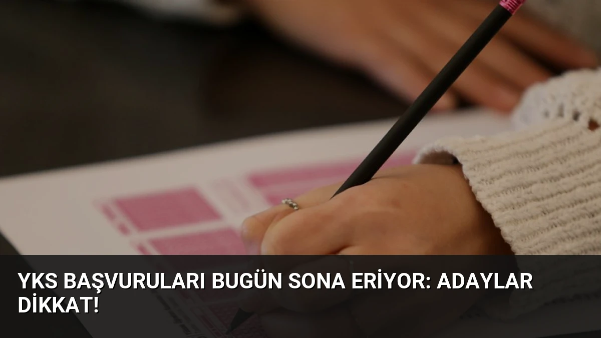 YKS Başvuruları Bugün Sona Eriyor: Adaylar Dikkat!