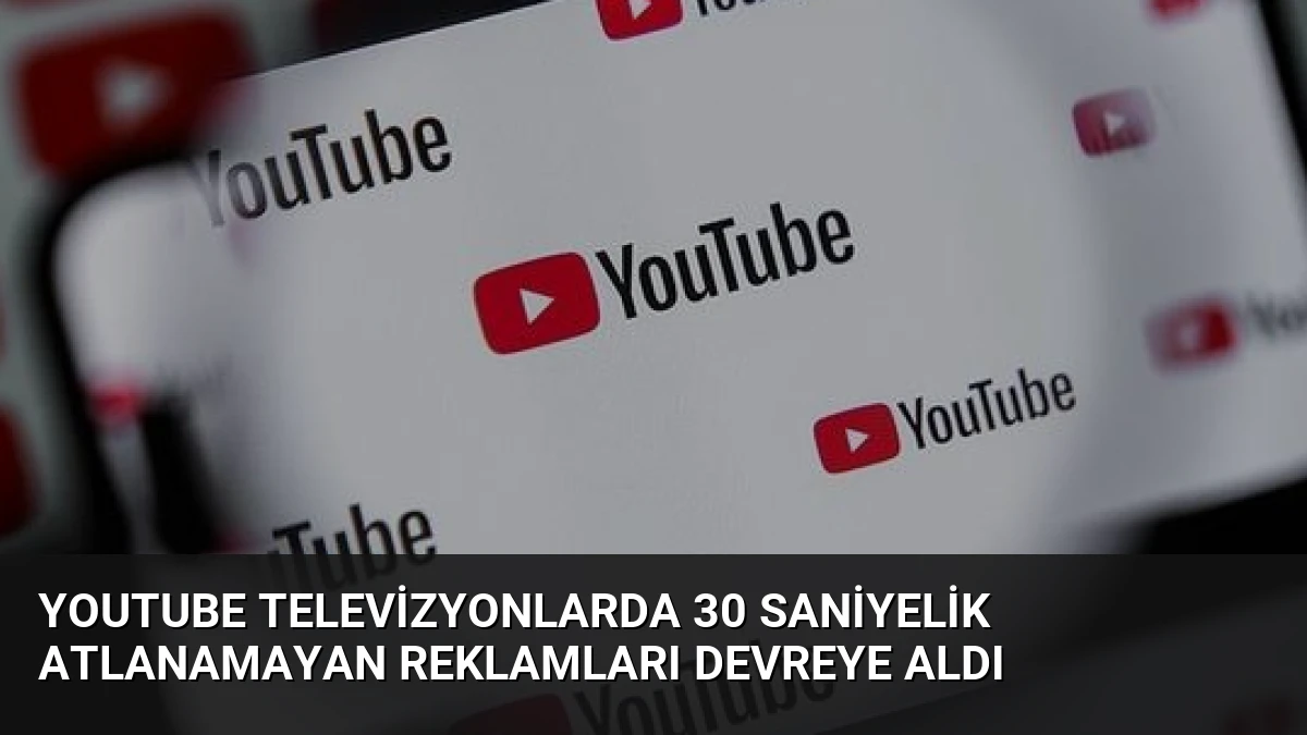 YouTube Televizyonlarda 30 Saniyelik Atlanamayan Reklamları Devreye Aldı