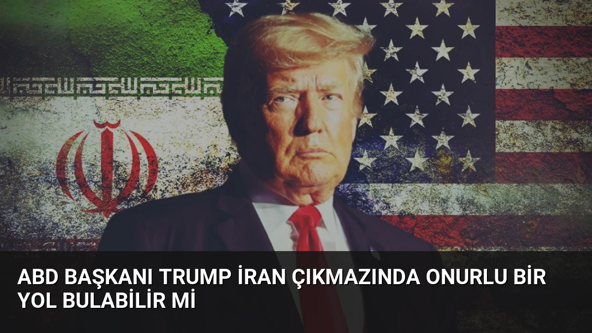 ABD Başkanı Trump İran Çıkmazında Onurlu Bir Yol Bulabilir mi
