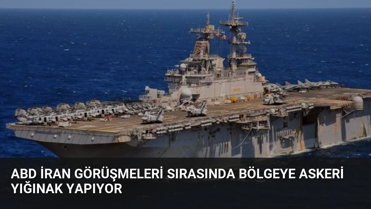 ABD İran Görüşmeleri Sırasında Bölgeye Askeri Yığınak Yapıyor