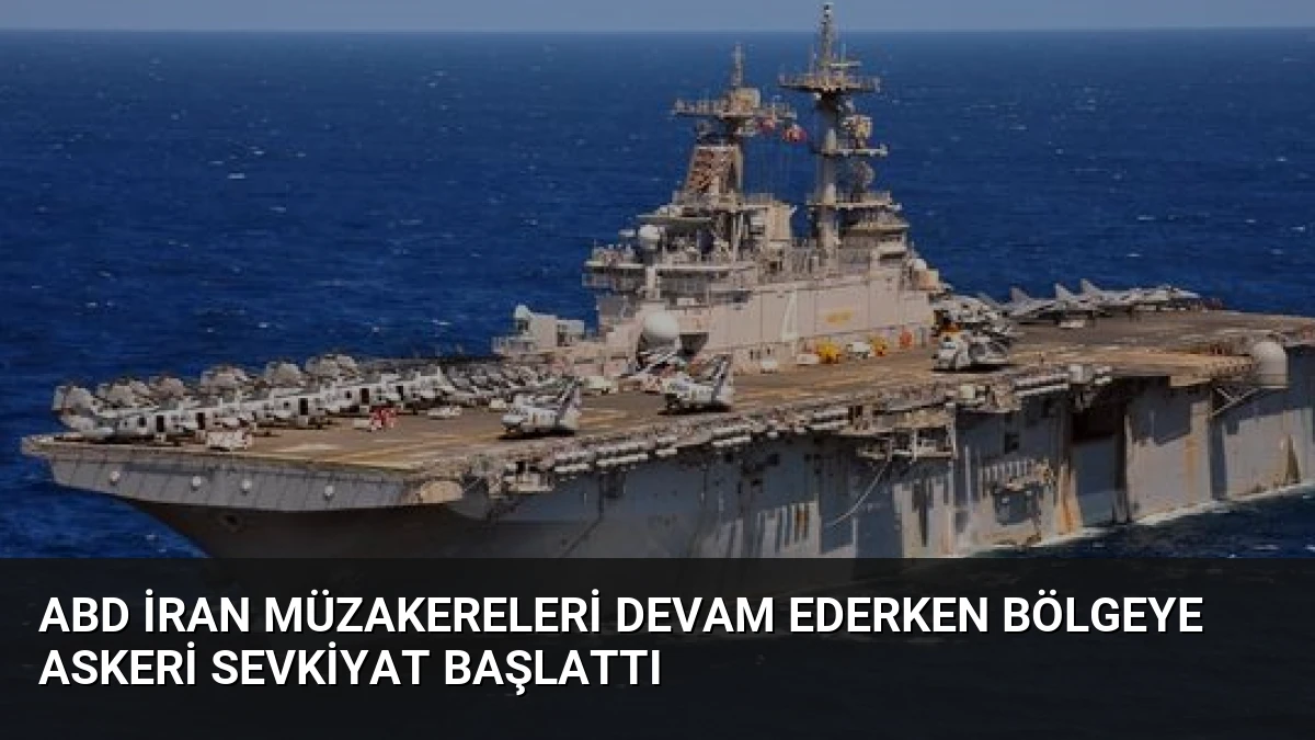 ABD İran Müzakereleri Devam Ederken Bölgeye Askeri Sevkiyat Başlattı