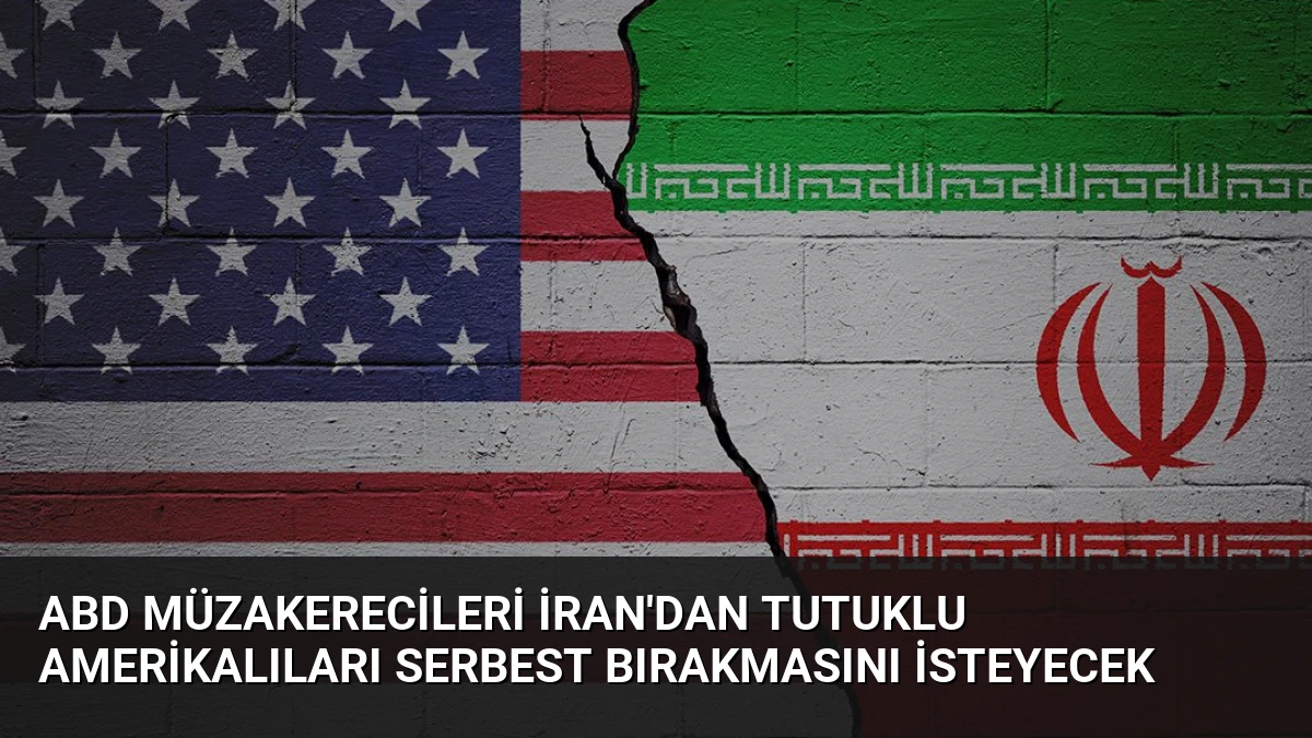 ABD Müzakerecileri İran’dan Tutuklu Amerikalıları Serbest Bırakmasını İsteyecek
