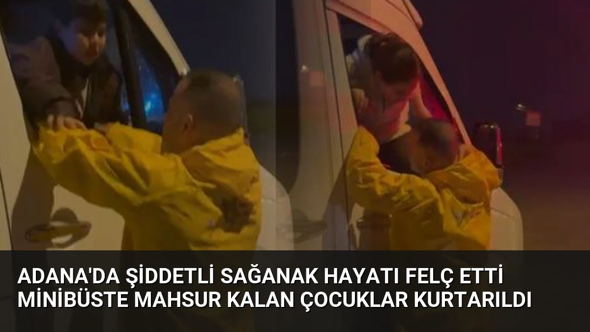 Adana’da Şiddetli Sağanak Hayatı Felç Etti Minibüste Mahsur Kalan Çocuklar Kurtarıldı