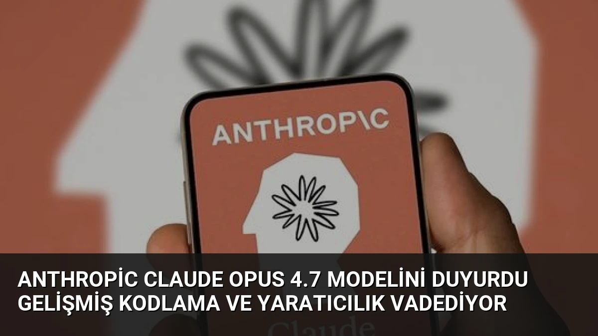 Anthropic Claude Opus 4.7 Modelini Duyurdu Gelişmiş Kodlama ve Yaratıcılık Vadediyor