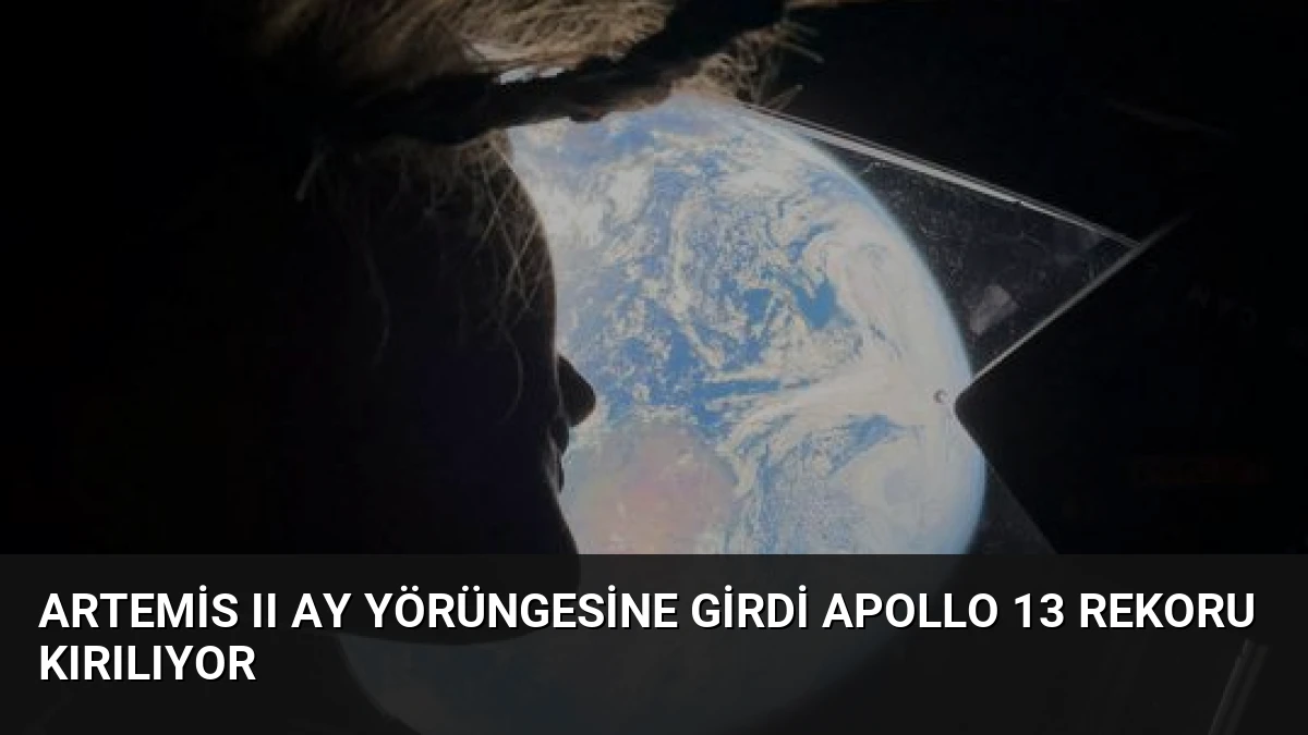 Artemis II Ay Yörüngesine Girdi Apollo 13 Rekoru Kırılıyor