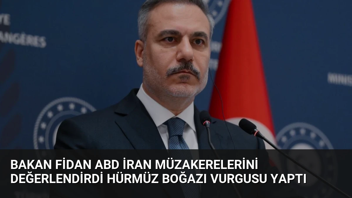 Bakan Fidan ABD İran Müzakerelerini Değerlendirdi Hürmüz Boğazı Vurgusu Yaptı