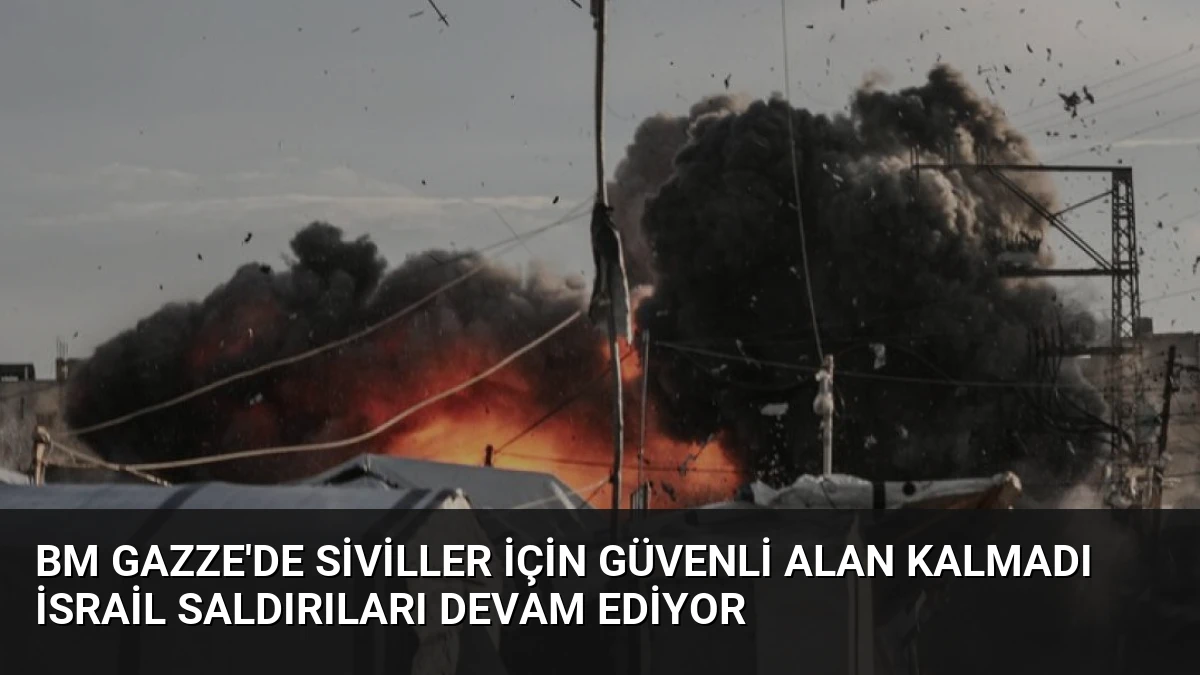 BM Gazze’de Siviller İçin Güvenli Alan Kalmadı İsrail Saldırıları Devam Ediyor