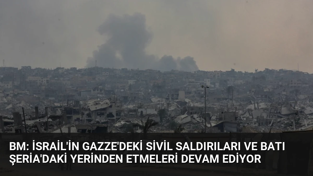 BM: İsrail’in Gazze’deki Sivil Saldırıları ve Batı Şeria’daki Yerinden Etmeleri Devam Ediyor