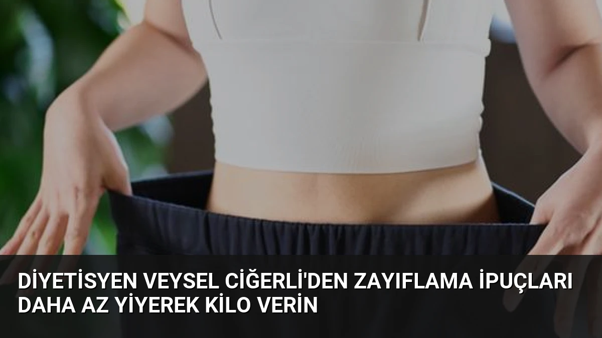 Diyetisyen Veysel Ciğerli’den Zayıflama İpuçları Daha Az Yiyerek Kilo Verin