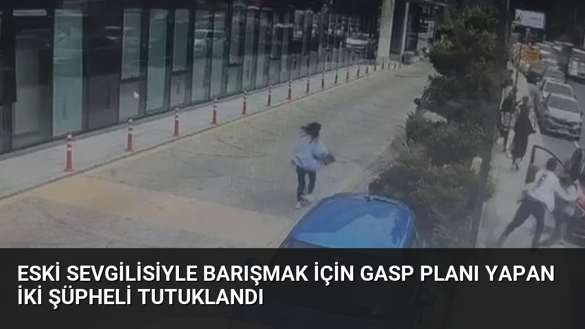 Eski Sevgilisiyle Barışmak İçin Gasp Planı Yapan İki Şüpheli Tutuklandı