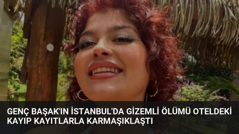 Genç Başak’ın İstanbul’da Gizemli Ölümü Oteldeki Kayıp Kayıtlarla Karmaşıklaştı