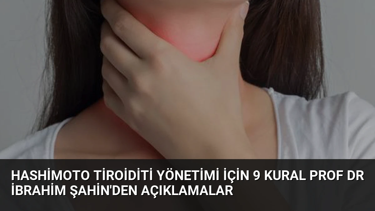 Hashimoto Tiroiditi Yönetimi İçin 9 Kural Prof Dr İbrahim Şahin’den Açıklamalar