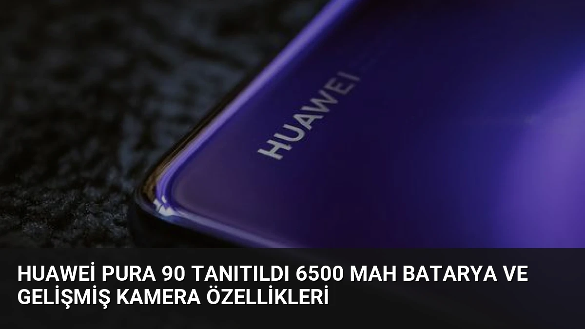 Huawei Pura 90 Tanıtıldı 6500 mAh Batarya ve Gelişmiş Kamera Özellikleri