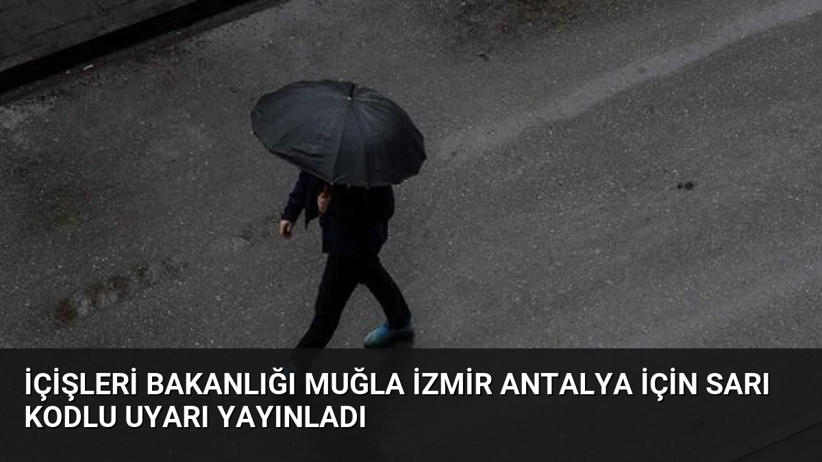 İçişleri Bakanlığı Muğla İzmir Antalya İçin Sarı Kodlu Uyarı Yayınladı