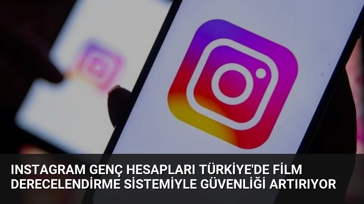 Instagram Genç Hesapları Türkiye’de Film Derecelendirme Sistemiyle Güvenliği Artırıyor