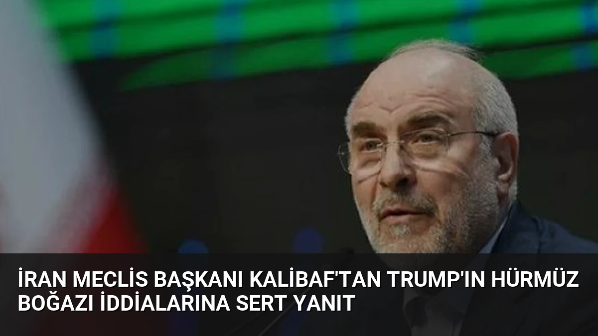 İran Meclis Başkanı Kalibaf’tan Trump’ın Hürmüz Boğazı İddialarına Sert Yanıt