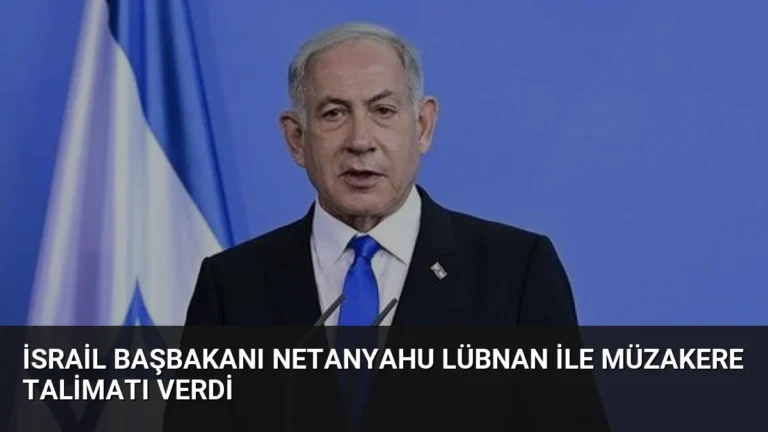 İsrail Başbakanı Netanyahu Lübnan ile müzakere talimatı verdi