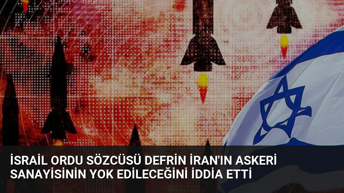 İsrail Ordu Sözcüsü Defrin İran’ın Askeri Sanayisinin Yok Edileceğini İddia Etti