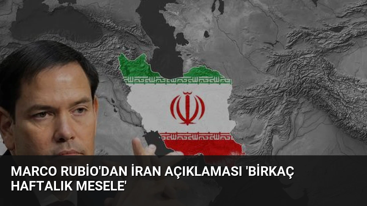 Marco Rubio’dan İran Açıklaması ‘Birkaç Haftalık Mesele’