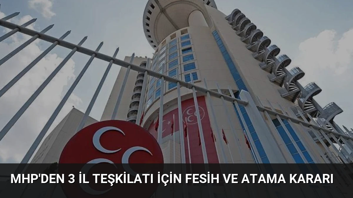 MHP’den 3 İl Teşkilatı İçin Fesih ve Atama Kararı