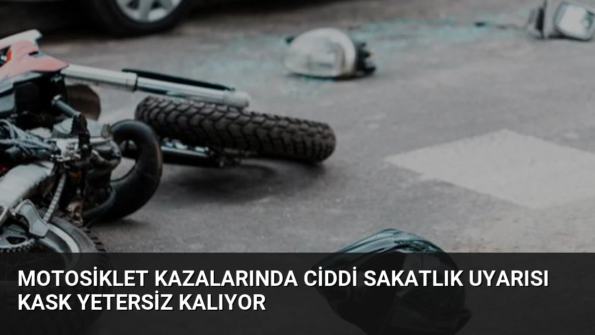 Motosiklet Kazalarında Ciddi Sakatlık Uyarısı Kask Yetersiz Kalıyor