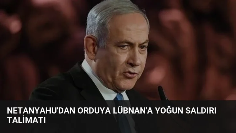 Netanyahu’dan Orduya Lübnan’a Yoğun Saldırı Talimatı
