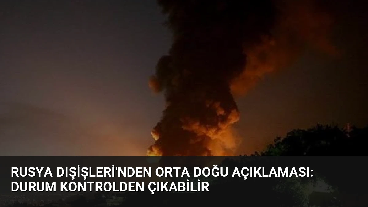 Rusya Dışişleri’nden Orta Doğu Açıklaması: Durum Kontrolden Çıkabilir